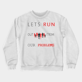 LETS RUN OUT FROM OUR PROBLEMS T-SHIRT Crewneck Sweatshirt